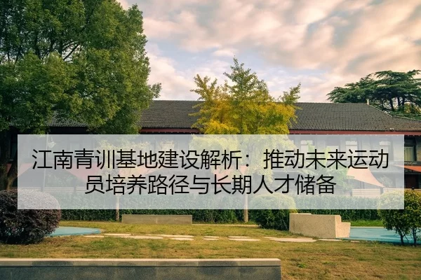 江南青训基地建设解析：推动未来运动员培养路径与长期人才储备