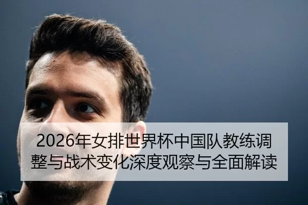 2026年女排世界杯中国队教练调整与战术变化深度观察与全面解读
