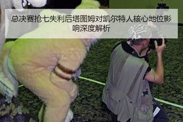 总决赛抢七失利后塔图姆对凯尔特人核心地位影响深度解析