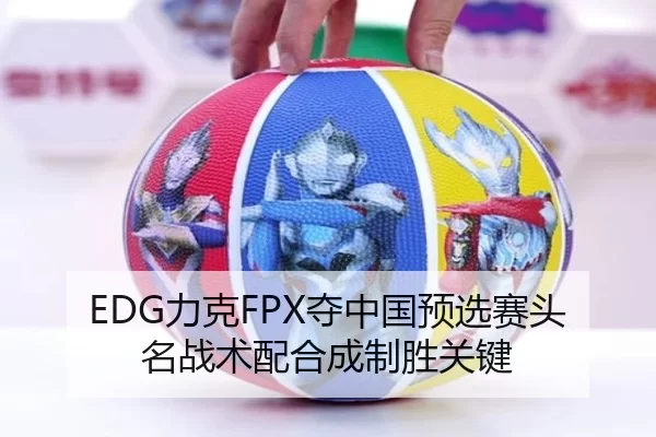 EDG力克FPX夺中国预选赛头名战术配合成制胜关键